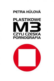 Plastikowe M3, czyli czeska pornografia - Petra Hůlová