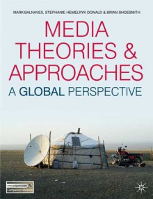 Media Theories and Approaches: A Global Perspective - Mark Balnaves, Brian Shoesmith, Stephanie Hemelryk Donald