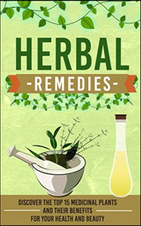 Herbal Remedies: Discover the Top 15 Medicinal Plants and Their Benefits for Your Health and Beauty (Organic antibiotics and antivirals, herbal remedies, ... medicine, ancient herbal medicine Book 19) - Carmen Mckenzie