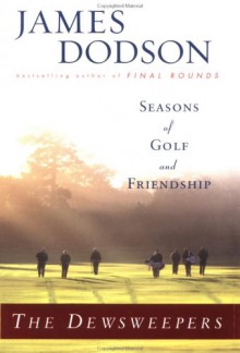 The Dewsweepers: Seasons of Golf and Friendship - James Dodson