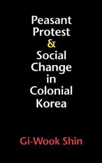 Peasant Protest & Social Change in Colonial Korea (Korean Studies of the Henry M. Jackson School of International Studies) - Gi-Wook Shin