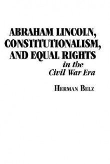 Abraham Lincoln, Constitutionalism, and Equal Rights in the Civil War Era - Herman Belz