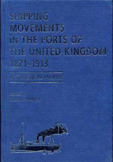 Shipping Movements In The Ports Of The United Kingdom, 1871-1913: A Statistical Profile - David J. Starkey