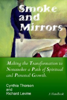 Smoke and Mirrors: Making the Transformation to Nonsmoker a Path of Spiritual and Personal Growth - Cynthia Thorson, Richard Levine