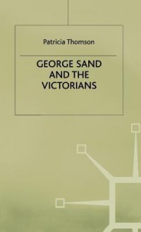 George Sand and the Victorians: Her Influence and Reputation in Nineteenth-Century England - Patricia Thomson