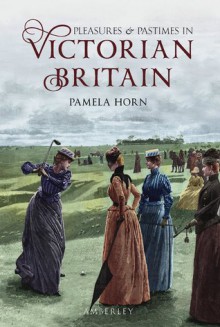 Pleasures and Pastimes in Victorian Britain - Pamela Horn