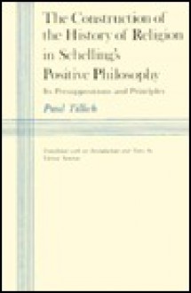 The Construction of the History of Religion in Schelling's Positive Philosophy: Its Presuppositions & Principles - Paul Tillich