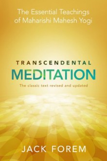 Transcendental Meditation: The Essential Teachings of Maharishi Mahesh Yogi. Revised and Updated for the 21st Century - Jack Forem