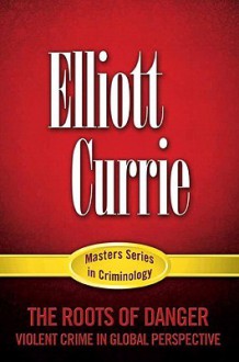 The Roots of Danger: Violent Crime in Global Perspective - Elliott Currie, Henry N. Pontell