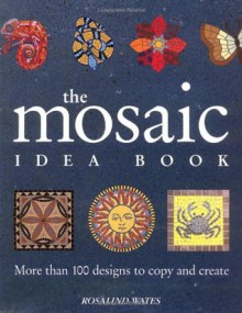 The Mosaic Idea Book: More Than 100 Designs To Copy and Create - Rosalind Wates, Jenni Dooge, Martin Norris