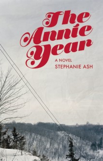 The Annie Year: A Novel - Stephanie Wilbur Ash