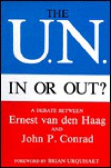 The U.N., in or Out?: A Debate Between Ernest Van Den Haag and John P. Conrad - Ernest Van den Haag, John P. Conrad