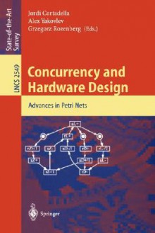 Concurrency and Hardware Design: Advances in Petri Nets - Jordi Cortadella, Alex Yakovlev, Grzegorz Rozenberg