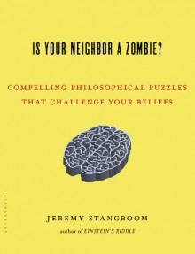 Is Your Neighbor a Zombie?: Compelling Philosophical Puzzles That Challenge Your Beliefs - Jeremy Stangroom