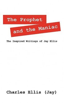 The Prophet and the Maniac: The Inspired Writings of Jay Ellis - Charles D. Ellis