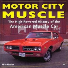 Motor City Muscle: High-Powered History of the American Muscle Car - Mike Mueller, Andrew Montgomery