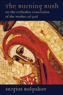 The Burning Bush: On the Orthodox Veneration of the Mother of God - Sergei Nikolaevich Bulgakov, Thomas Allan Smith