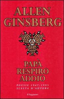 Papà respiro addio. Poesie scelte (1947-1995) - Allen Ginsberg