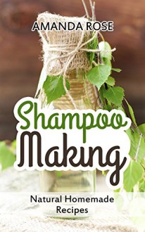 Shampoo Making: Natural Homemade Recipes - Shampoo Bars & Soap Making DIY Guide for Organic Gifts and Healthy Hair - Amanda Rose, His and Her Hair