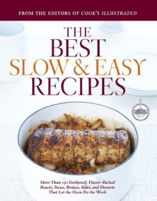 The Best Slow & Easy Recipes: More Than 250 Foolproof, Flavor-Packed Roasts, Stews, Braises, Sides, and Desserts That Let the Oven Do the Work (Best Recipe) - The Editors at America's Test Kitchen, Cook's Illustrated Magazine