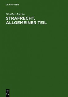 Strafrecht, Allgemeiner Teil: Die Grundlagen Und Die Zurechnungslehre; Lehrbuch - Günther Jakobs