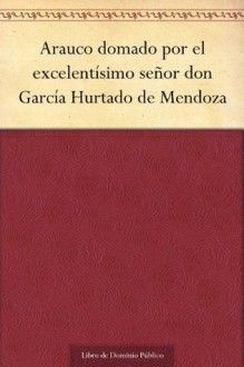 Arauco domado por el excelentísimo señor don García Hurtado de Mendoza - Lope de Vega