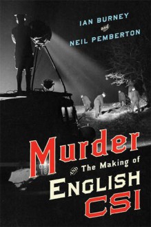 Murder and the Making of English CSI - Ian A. Burney, Neil Pemberton