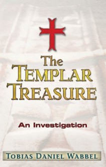 The Templar Treasure: An Investigation - Tobias Daniel Wabbel