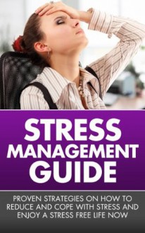 Stress Management Guide - Proven Strategies On How To Reduce And Cope With Stress And Enjoy A Stress Free Life Now (Stress Management, How To Reduce Stress) - John Howard