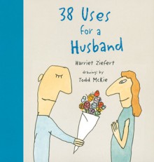 38 Uses for a Husband - Harriet Ziefert, Todd McKie