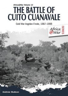 The Battle of Cuito Cuanavale: Cold War Angolan Finale, 1987 1988 - Andrew Hudson