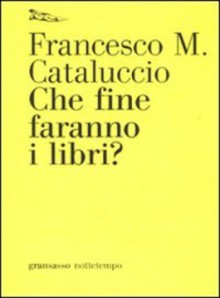 Che fine faranno i libri? - Francesco M. Cataluccio