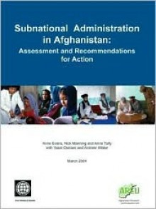 Subnational Administration in Afghanistan: Assessment and Recommendations for Action - Anne Evans, Nick Manning