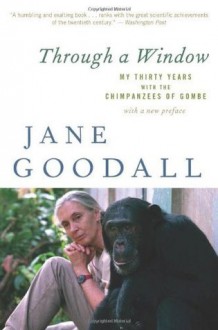 Through a Window: My Thirty Years with the Chimpanzees of Gombe - Jane Goodall