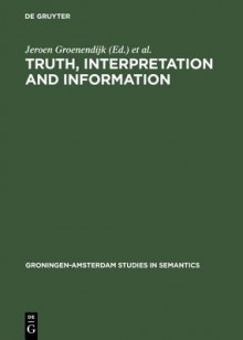 Truth, Interpretation and Information: Selected Papers from the Third Amsterdam Colloquium - Jeroen Groenendijk, Theo M V Janssen, Martin Stokhof