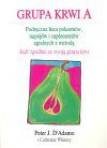 Grupa krwi A : podręczna lista pokarmów, napojów i suplementów zgodnych z metodą Jedz zgodnie ze swoją grupą krwi - Peter. D'Adamo, D, Peter Adamo, Catherine Whitney, D, D, D, Koziarska D