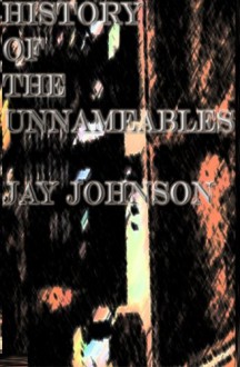 History Of The Unnameables - Jay Johnson