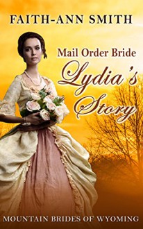 Mail Order Bride: CLEAN Historical Romance: Lydia's Story: Mountain Brides Of Wyoming: (Christian Inspirational Western Frontier Romance) (Sweet Historical Short Stories) - Faith-Ann Smith