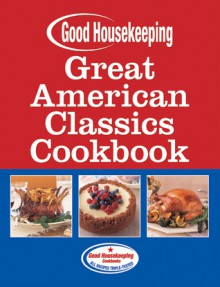 Good Housekeeping Great American Classics Cookbook - Beth Allen, Susan Westmoreland