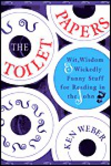 The Toilet Papers: Wit, Wisdom and Wickedly Funny Stuff for Reading in the John - Kenneth J. Weber, Zen Weber