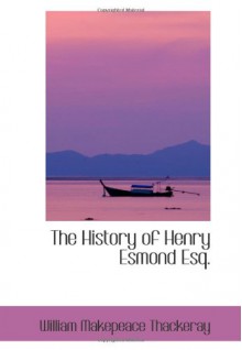 The History of Henry Esmond Esq.: A Colonel in the Service of Her Majesty Queen Anne - William Makepeace Thackeray