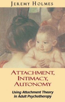 Attachment, Intimacy, Autonomy - Jeremy Holmes