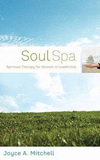 Soul Spa: Spiritual Therapy for Women in Leadership: 77 Self-Care Treatments - Joyce Mitchell