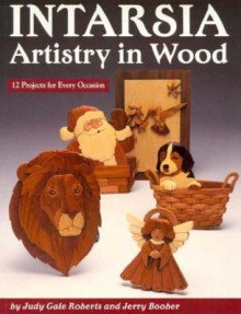 Intarsia: Artistry in Wood: 12 Projects for Every Occasion - Judy Gale Roberts, Jerry Booher