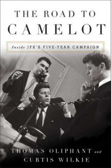 The Road to Camelot: Inside JFK’s Five-Year Campaign - Thomas Oliphant,Curtis Wilkie