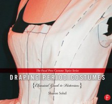 Draping Period Costumes: (The Focal Press Costume Topics Series) - Sharon Sobel