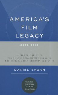 America's Film Legacy, 2009-2010: A Viewerâ€™s Guide to the 50 Landmark Movies Added To The National Film Registry in 2009-10 - Daniel Eagan