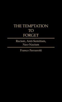 The Temptation to Forget: Racism, Anti-Semitism, Neo-Nazism - Franco Ferrarotti