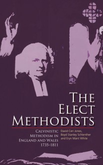 The Elect Methodists: Calvinistic Methodism in England and Wales, 1735-1811 - David Ceri Jones, Boyd Stanley Schlenther, Eryn Mant White