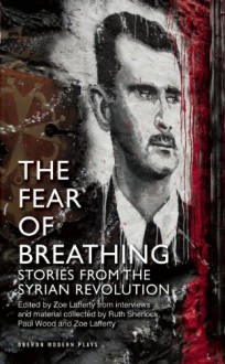 The Fear of Breathing: Stories from the Syrian Revolution - Ruth Sherlock, Paul Wood, Zoe Lafferty